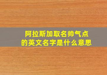 阿拉斯加取名帅气点的英文名字是什么意思