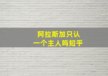 阿拉斯加只认一个主人吗知乎