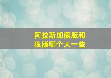 阿拉斯加熊版和狼版哪个大一些