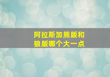 阿拉斯加熊版和狼版哪个大一点