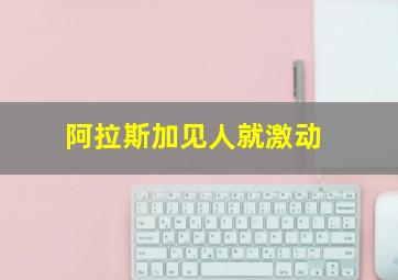 阿拉斯加见人就激动