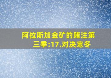 阿拉斯加金矿的赌注第三季:17.对决寒冬