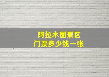 阿拉木图景区门票多少钱一张