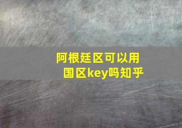 阿根廷区可以用国区key吗知乎