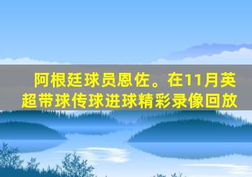 阿根廷球员恩佐。在11月英超带球传球进球精彩录像回放