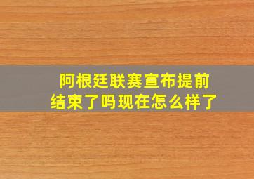 阿根廷联赛宣布提前结束了吗现在怎么样了