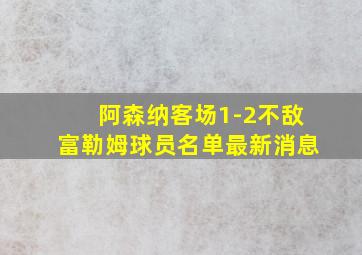 阿森纳客场1-2不敌富勒姆球员名单最新消息