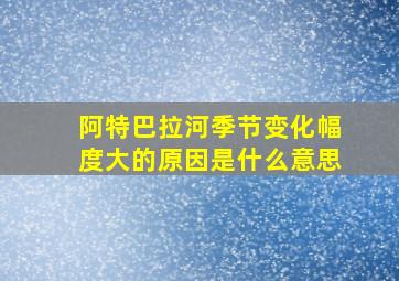 阿特巴拉河季节变化幅度大的原因是什么意思