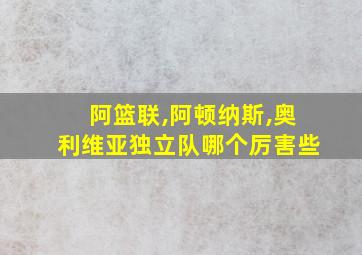 阿篮联,阿顿纳斯,奥利维亚独立队哪个厉害些