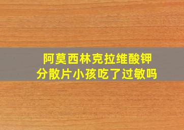 阿莫西林克拉维酸钾分散片小孩吃了过敏吗