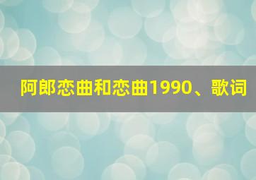 阿郎恋曲和恋曲1990、歌词