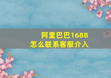 阿里巴巴1688怎么联系客服介入