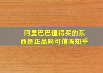 阿里巴巴值得买的东西是正品吗可信吗知乎