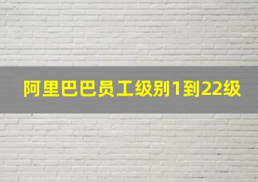 阿里巴巴员工级别1到22级