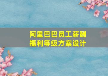 阿里巴巴员工薪酬福利等级方案设计