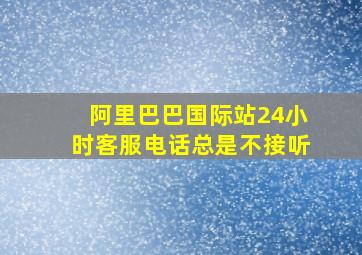 阿里巴巴国际站24小时客服电话总是不接听