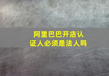 阿里巴巴开店认证人必须是法人吗