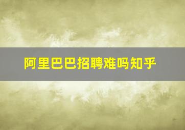 阿里巴巴招聘难吗知乎