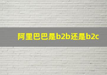 阿里巴巴是b2b还是b2c