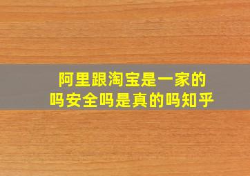 阿里跟淘宝是一家的吗安全吗是真的吗知乎