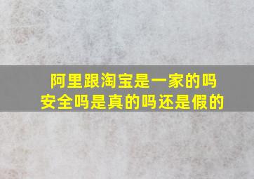 阿里跟淘宝是一家的吗安全吗是真的吗还是假的