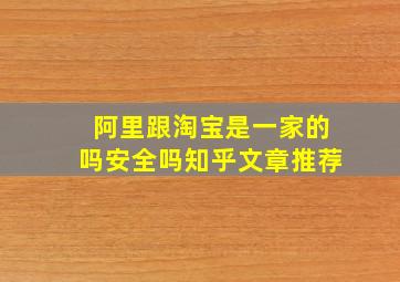 阿里跟淘宝是一家的吗安全吗知乎文章推荐