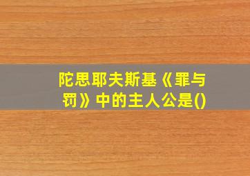 陀思耶夫斯基《罪与罚》中的主人公是()