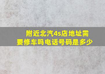 附近北汽4s店地址需要修车吗电话号码是多少