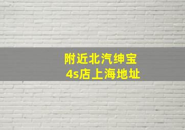 附近北汽绅宝4s店上海地址