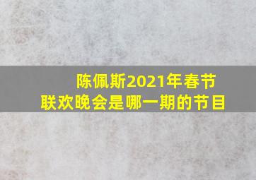 陈佩斯2021年春节联欢晚会是哪一期的节目