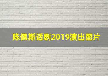 陈佩斯话剧2019演出图片