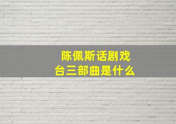 陈佩斯话剧戏台三部曲是什么