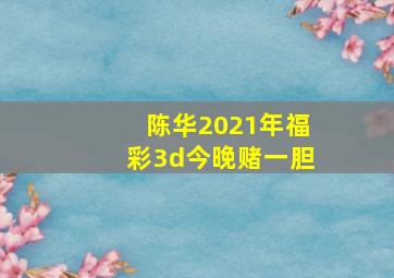 陈华2021年福彩3d今晚赌一胆