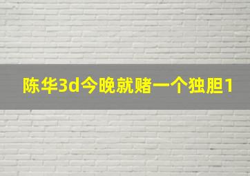 陈华3d今晚就赌一个独胆1