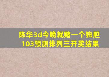 陈华3d今晚就赌一个独胆103预测排列三开奖结果