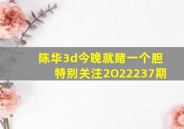 陈华3d今晚就赌一个胆特别关注2O22237期