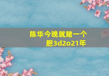 陈华今晚就赌一个胆3d2o21年