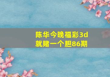 陈华今晚福彩3d就赌一个胆86期