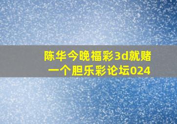 陈华今晚福彩3d就赌一个胆乐彩论坛024