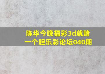 陈华今晚福彩3d就赌一个胆乐彩论坛040期