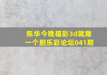 陈华今晚福彩3d就赌一个胆乐彩论坛041期