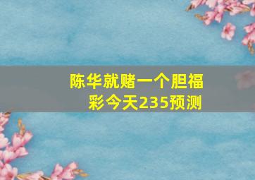 陈华就赌一个胆福彩今天235预测