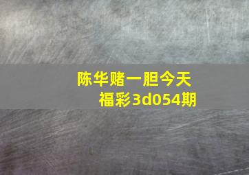 陈华赌一胆今天福彩3d054期