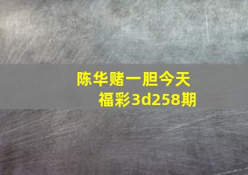 陈华赌一胆今天福彩3d258期