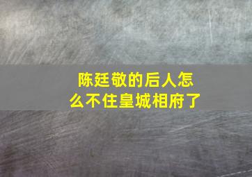 陈廷敬的后人怎么不住皇城相府了