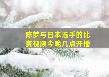 陈梦与日本选手的比赛视频今晚几点开播