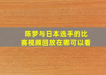 陈梦与日本选手的比赛视频回放在哪可以看