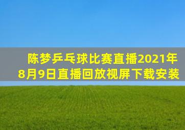 陈梦乒乓球比赛直播2021年8月9日直播回放视屏下载安装