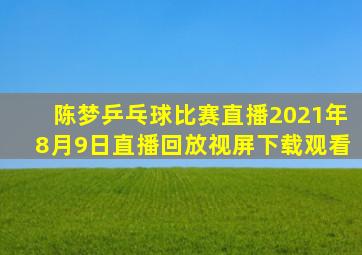 陈梦乒乓球比赛直播2021年8月9日直播回放视屏下载观看