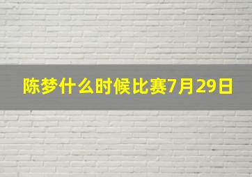 陈梦什么时候比赛7月29日